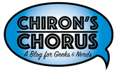 Chiron's Chorus - A blog for Geeks & Nerds